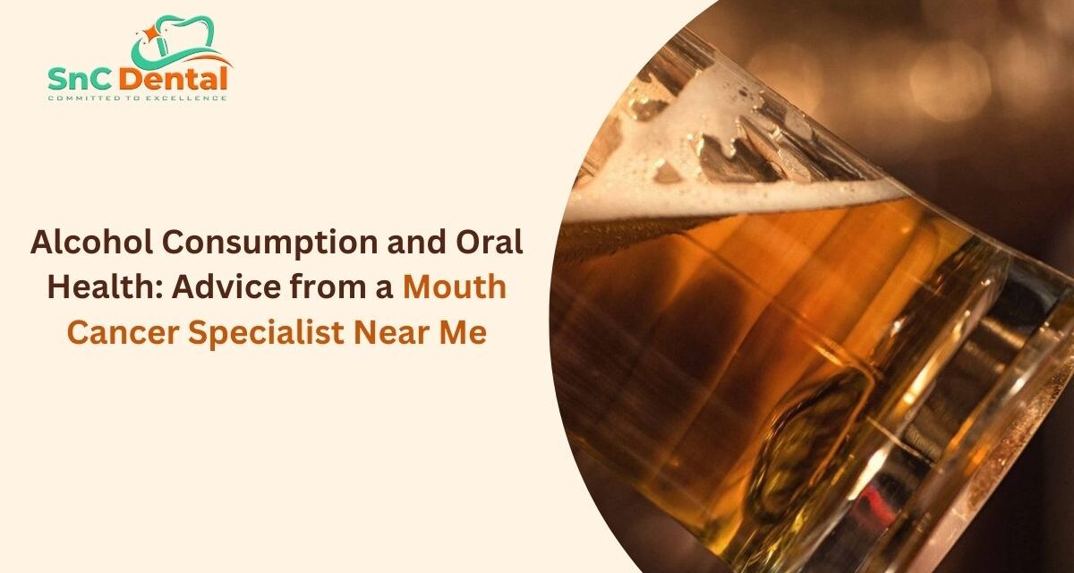 Alcohol Consumption and Oral Health: Advice from a Mouth Cancer Specialist Near Me – Dr. Arati Chaudhary