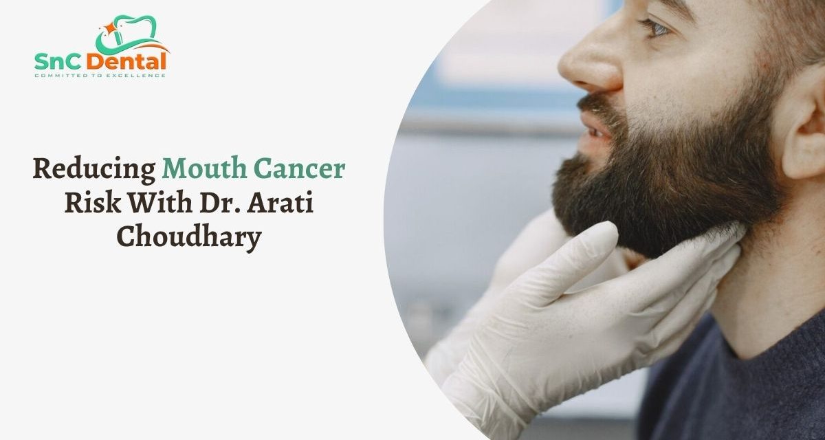 Reducing Mouth Cancer Risk With Mouth Cancer Specialist – Dr. Arati Choudhary