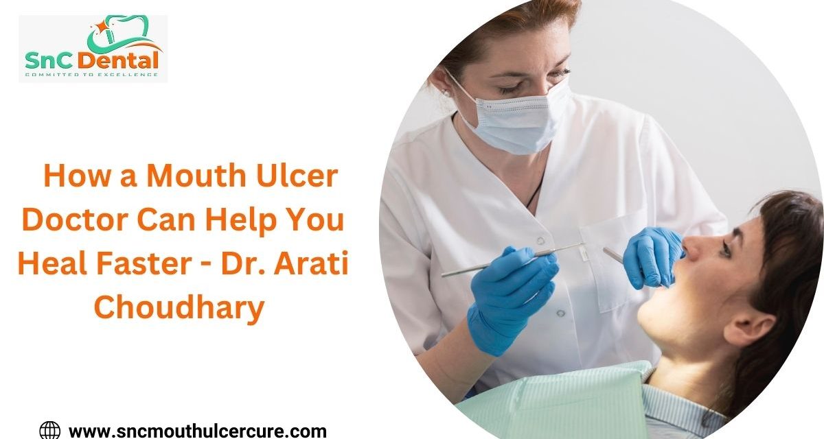 How a Mouth Ulcer Doctor Can Help You Heal Faster –  Dr. Arati Choudhary